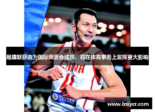 易建联获选为国际奥委会成员，将在体育事务上发挥更大影响