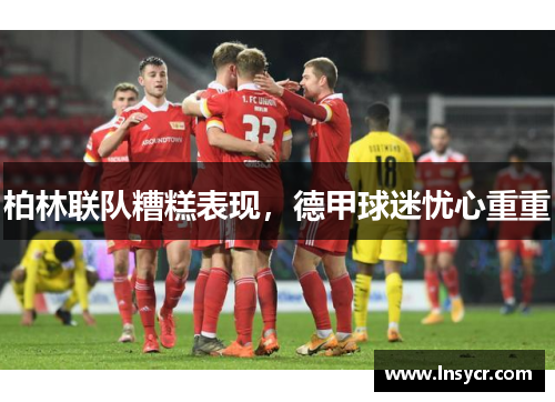 柏林联队糟糕表现，德甲球迷忧心重重