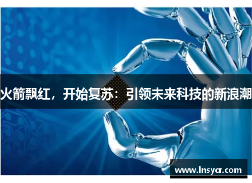 火箭飘红，开始复苏：引领未来科技的新浪潮