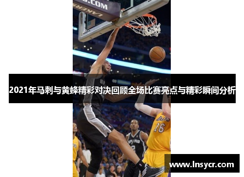 2021年马刺与黄蜂精彩对决回顾全场比赛亮点与精彩瞬间分析