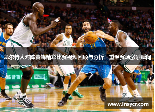 凯尔特人对阵黄蜂精彩比赛视频回顾与分析，重温赛场激烈瞬间