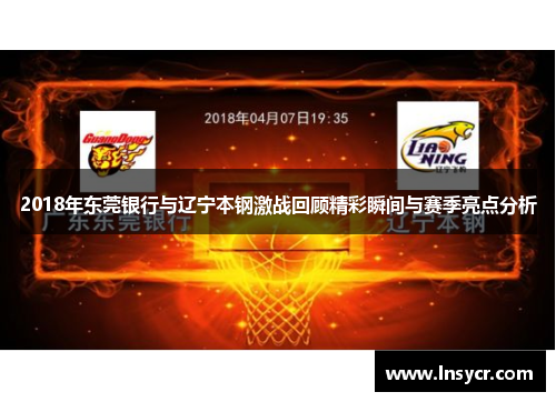 2018年东莞银行与辽宁本钢激战回顾精彩瞬间与赛季亮点分析