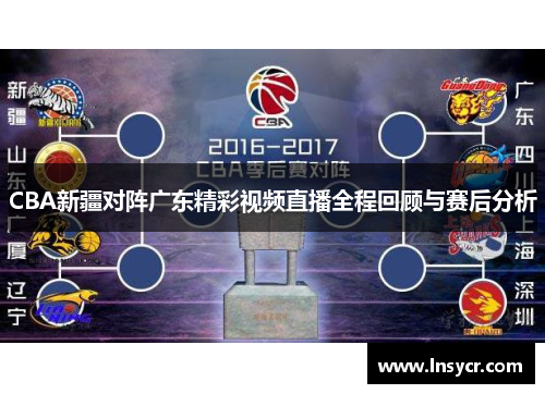 CBA新疆对阵广东精彩视频直播全程回顾与赛后分析