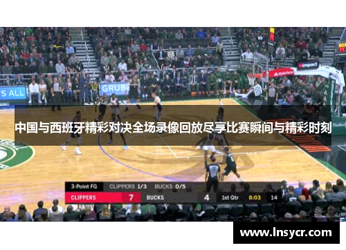 中国与西班牙精彩对决全场录像回放尽享比赛瞬间与精彩时刻