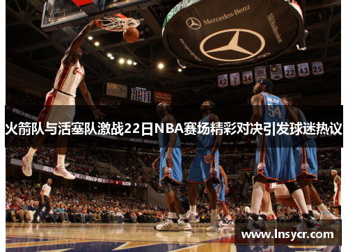 火箭队与活塞队激战22日NBA赛场精彩对决引发球迷热议