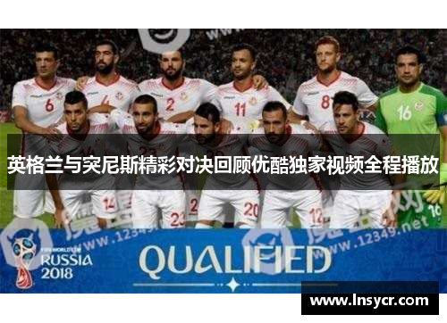 英格兰与突尼斯精彩对决回顾优酷独家视频全程播放
