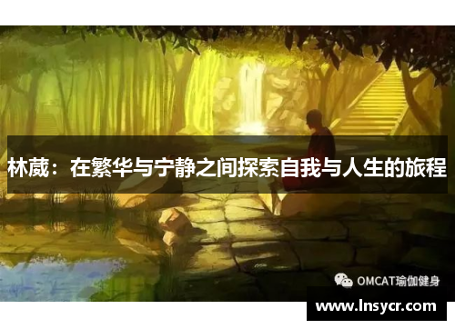 林葳：在繁华与宁静之间探索自我与人生的旅程