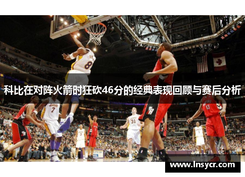 科比在对阵火箭时狂砍46分的经典表现回顾与赛后分析