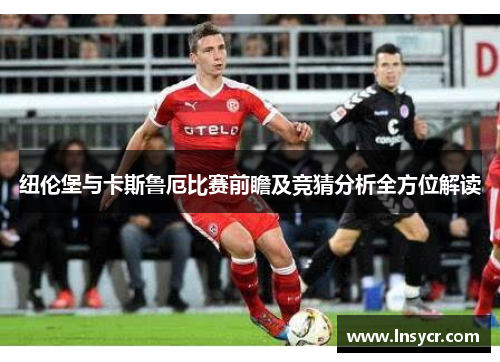 纽伦堡与卡斯鲁厄比赛前瞻及竞猜分析全方位解读